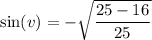 \sin (v)=-\sqrt{\dfrac{25-16}{25}}