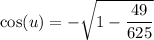 \cos (u)=-\sqrt{1-\dfrac{49}{625}}