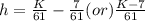 h=\frac{K}{61} -\frac{7}{61} (or) \frac{K-7}{61}