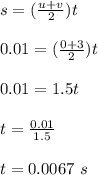 s = (\frac{u+v}{2} )t\\\\0.01 =  (\frac{0+3}{2} )t\\\\0.01 = 1.5t\\\\t = \frac{0.01}{1.5} \\\\t = 0.0067 \ s