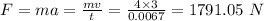 F = ma=\frac{mv}{t} = \frac{4 \times 3}{0.0067} = 1791.05 \ N \\\\
