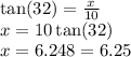 \tan(32)  =  \frac{x}{10}  \\ x = 10 \tan(32)  \\ x = 6.248 = 6.25