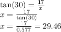 \tan(30)  =  \frac{17}{x}  \\ x =  \frac{17}{ \tan(30) }  \\ x =  \frac{17}{0.577}  = 29.46