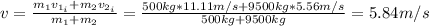 v = \frac{m_{1}v_{1_{i}} + m_{2}v_{2_{i}}}{m_{1} + m_{2}} = \frac{500 kg*11.11 m/s + 9500 kg*5.56 m/s}{500 kg + 9500 kg} = 5.84 m/s