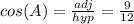 cos(A) = \frac{adj}{hyp} = \frac{9}{12}