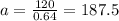 a = \frac{120}{0.64} =187.5