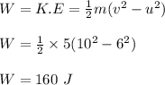W = K.E = \frac{1}{2} m(v^2-u^2)\\\\W = \frac{1}{2} \times 5(10^2-6^2)\\\\W = 160 \ J
