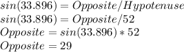sin(33.896) = Opposite/Hypotenuse\\sin(33.896) = Opposite/52\\Opposite = sin(33.896) * 52\\Opposite = 29