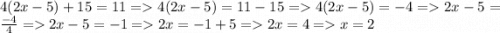 4(2x-5)+15 = 11 = 4(2x-5) = 11 - 15 = 4(2x-5) = -4 = 2x-5 = \frac{-4}{4} = 2x-5 = -1 = 2x = -1 + 5 = 2x = 4 = x = 2