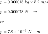 p=0.000015\ kg\times 5.2\ m/s\\\\p=0.000078\ N-m\\\\\text{or}\\\\p=7.8\times 10^{-5}\ N-m