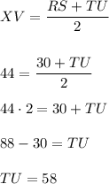 XV=\dfrac{RS+TU}2\\\\\\44=\dfrac{30+TU}2\\\\44\cdot2=30+TU\\\\88-30=TU\\\\TU=58