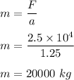 m=\dfrac{F}{a}\\\\m=\dfrac{2.5\times 10^4}{1.25}\\\\m=20000\ kg