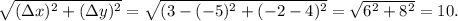 \sqrt{(\Delta x)^2 + (\Delta y)^2} = \sqrt{(3-(-5)^2 + (-2-4)^2} = \sqrt{6^2+8^2} = 10.
