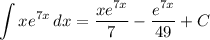 \displaystyle \int {xe^{7x}} \, dx = \frac{xe^{7x}}{7} - \frac{e^{7x}}{49} + C
