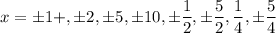 x=\pm 1+,\pm 2, \pm 5, \pm 10,\pm \dfrac{1}{2}, \pm \dfrac{5}{2}, \dfrac{1}{4}, \pm \dfrac{5}{4}