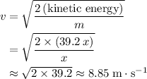 \begin{aligned} v&= \sqrt{\frac{2\, (\text{kinetic energy})}{m}} \\ &= \sqrt{\frac{2 \times (39.2\, x)}{x}}\\ & \approx \sqrt{2 \times 39.2} \approx 8.85\; \rm m \cdot s^{-1}\end{aligned}