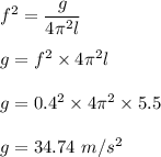 f^2=\dfrac{g}{4\pi^2l}\\\\g=f^2\times 4\pi^2l\\\\g=0.4^2\times 4\pi^2\times 5.5\\\\g=34.74\ m/s^2