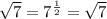 \sqrt{7}  =  {7}^{ \frac{1}{2} }  =  \sqrt{7}