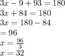 3x - 9 + 93 = 180 \\ 3x + 84 = 180 \\ 3x = 180 - 84 \\  =  96 \\ x =  \frac{96}{3}  \\ x = 32