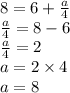 8 = 6 +  \frac{a}{4}  \\  \frac{a}{4 }  = 8 - 6 \\  \frac{a}{4}  = 2 \\  a = 2 \times 4 \\ a = 8
