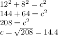 12^2+8^2=c^2\\144+64=c^2\\208=c^2\\c=\sqrt{208} = 14.4