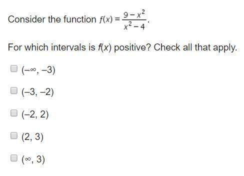 Consider the function f(x)=9-x^2/x^2-4 for which intervals is f(x) positive? check all that apply.