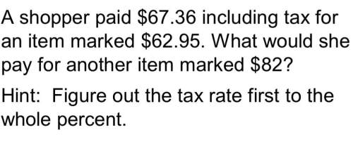 Ashopper paid$67.36 including tax for an item marked $62.95. what should she pay for another item ma