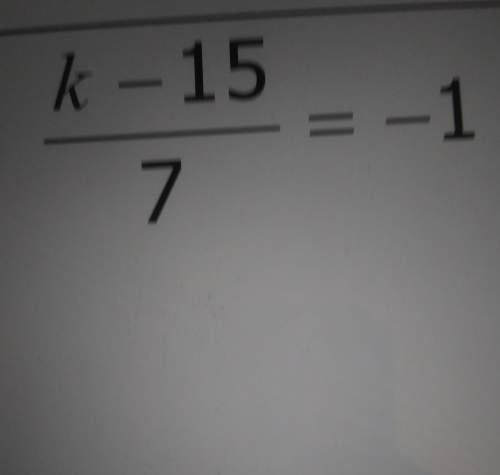 Me solve this problem pls. k-15/7=-1