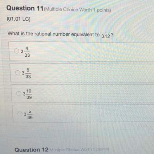 Question 11 (multiple choice worth 1 points (01.01 lc) what is the rational number equiv