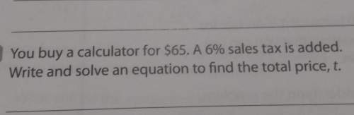 You buy a calculator for $65. a 6% sales tax is added. write and solve an equation to find the total