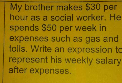 My brother makes $30 per hour as a social worker he spends $50 per week and expenses such as gas and