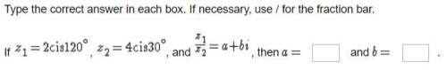 If z1 =2cis120, z2=4cis20, and z1/z2=a+bi, then a = __ and b =