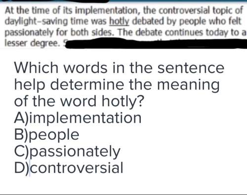 Which words in the sentence determine the meaning of the word hotly?  a) implementation