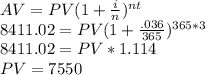 AV=PV(1+\frac{i}{n} )^{nt}\\8411.02=PV(1+\frac{.036}{365})^{365*3}\\8411.02= PV*1.114\\PV= 7550