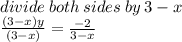 divide \: both \: sides \: by \: 3 - x \\  \frac{(3 - x)y}{(3 - x)}  =  \frac{ - 2}{3 - x}