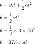 \theta=\omega_it+\dfrac{1}{2}\alpha t^2\\\\\theta=\dfrac{1}{2}\alpha t^2\\\\\theta=\dfrac{1}{2}\times 3\times (5)^2\\\\\theta=37.5\ rad