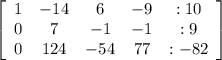 \left[\begin{array}{ccccc}1&-14&6&-9&:10\\0&7&-1&-1&:9\\0&124&-54&77&:-82\end{array}\right]