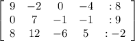 \left[\begin{array}{ccccc}9&-2&0&-4&:8\\0&7&-1&-1&:9\\8&12&-6&5&:-2\end{array}\right]