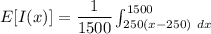 E[I(x)] = \dfrac{1}{1500} \int ^{1500}_{250{ (x- 250) \ dx
