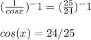 (\frac{1}{cosx})^-1  = (\frac{25}{24} )^-1\\\\cos(x) = 24/25