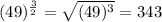 (49)^\frac{3}{2}=\sqrt{(49)^3}  =343