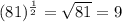 (81)^\frac{1}{2} =\sqrt{81} =9