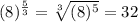 (8)^\frac{5}{3}=\sqrt[3]{(8)^5}=32