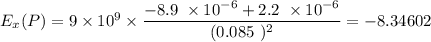 E_x(P) = 9 \times 10^9 \times \dfrac{-8.9 \ \times 10^{-6} + 2.2 \ \times 10 ^{-6} }{(0.085 \ )^2} = -8.34602
