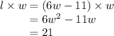 l \times w = (6w - 11) \times w\\{}\hspace{0.8cm}= 6w^2 - 11w\\{}\hspace{0.8cm}= 21