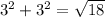 3^2+3^2=\sqrt{18}