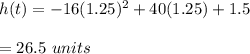 h(t)= -16(1.25)^2 + 40(1.25) + 1.5\\\\=26.5\ units