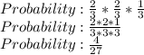 Probability: \frac{2}{3} *\frac{2}{3} *\frac{1}{3} \\Probability: \frac{2*2*1}{3*3*3} \\Probability: \frac{4}{27}