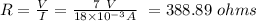 R = \frac{V}{I} = \frac{7 \ V}{18 \times 10^{-3} A} \ = 388.89 \ ohms