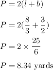 P=2(l+b)\\\\P=2(\dfrac{8}{3}+\dfrac{3}{2})\\\\P=2\times \dfrac{25}{6}\\\\P=8.34\ \text{yards}